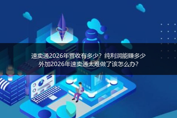 速卖通2026年营收有多少？纯利润能赚多少外加2026年速卖通太难做了该怎么办？